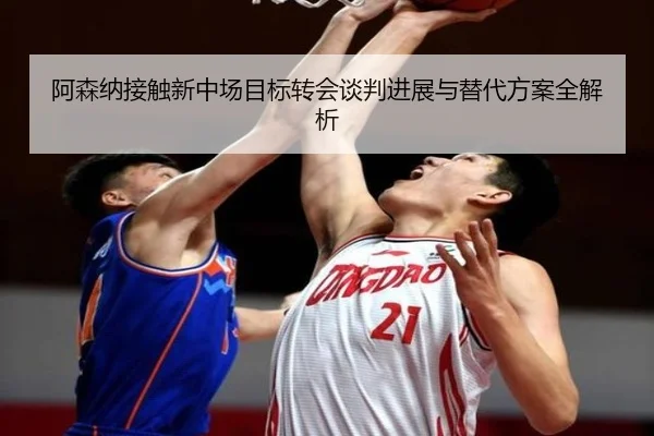 阿森纳接触新中场目标转会谈判进展与替代方案全解析